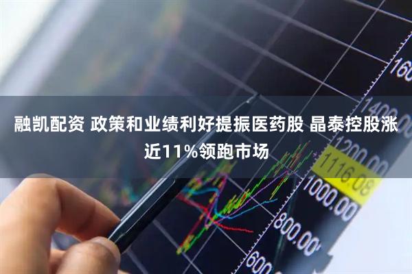 融凯配资 政策和业绩利好提振医药股 晶泰控股涨近11%领跑市场