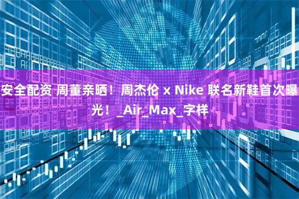 安全配资 周董亲晒！周杰伦 x Nike 联名新鞋首次曝光！_Air_Max_字样