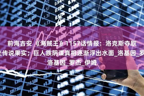 前海吉安 《海贼王》1157话情报：洛克斯夺取艾尔巴夫传说果实；巨人族阴谋真相逐渐浮出水面_洛基因_罗杰_伊姆